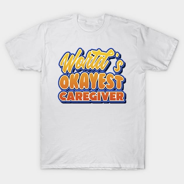 World's okayest caregiver. Perfect present for mother dad friend him or her T-Shirt by SerenityByAlex